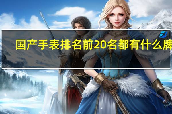 国产手表排名前20名都有什么牌子