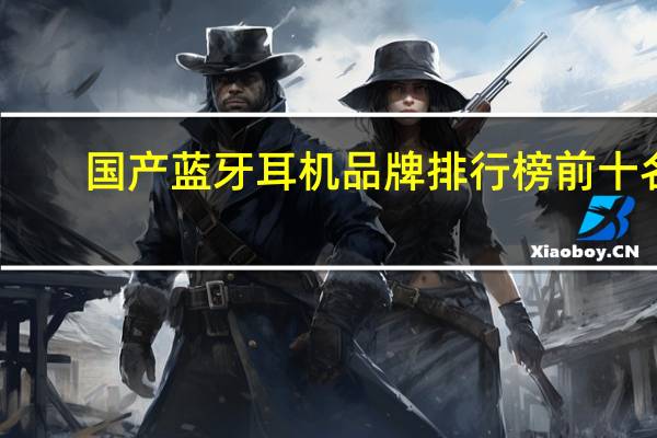 国产蓝牙耳机品牌排行榜前十名