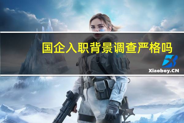 国企入职背景调查严格吗