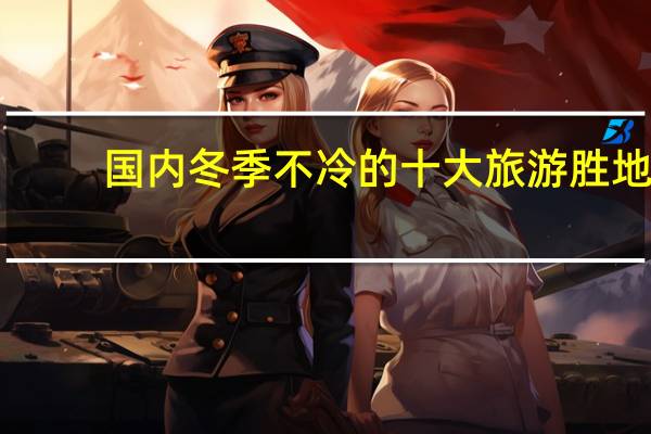 国内冬季不冷的十大旅游胜地
