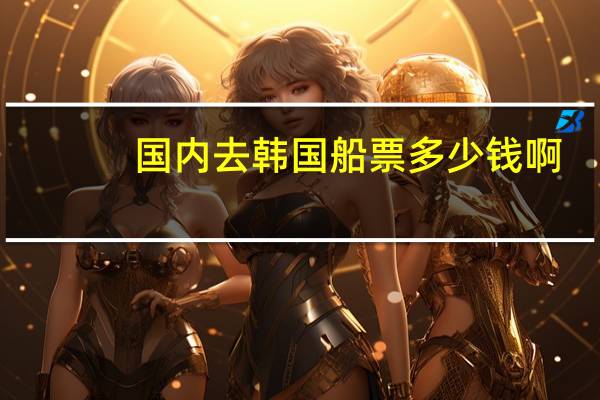 国内去韩国船票多少钱啊