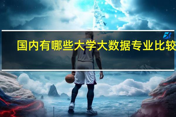 国内有哪些大学大数据专业比较好