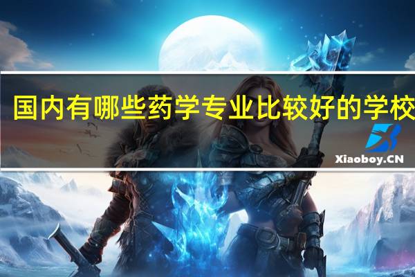 国内有哪些药学专业比较好的学校推荐