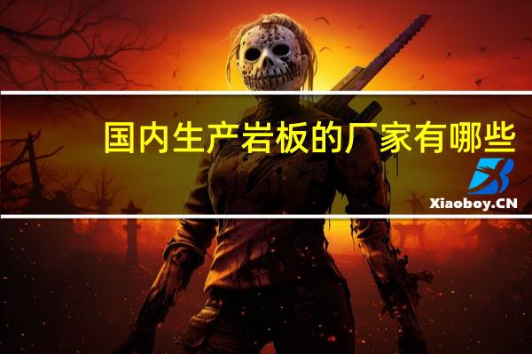 国内生产岩板的厂家有哪些