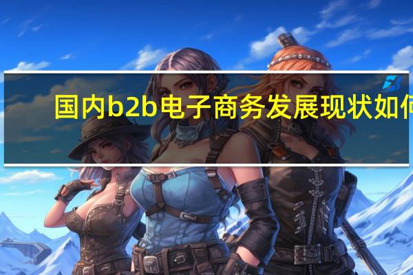 国内b2b电子商务发展现状如何