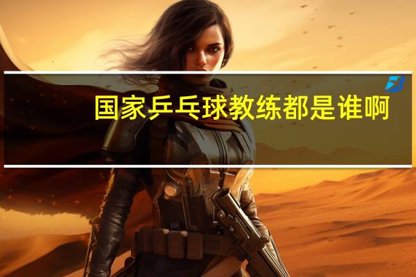 国家乒乓球教练都是谁啊