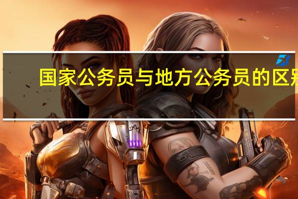 国家公务员与地方公务员的区别