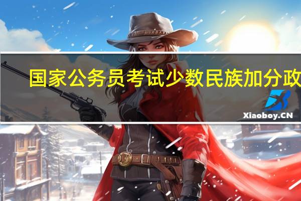 国家公务员考试少数民族加分政策