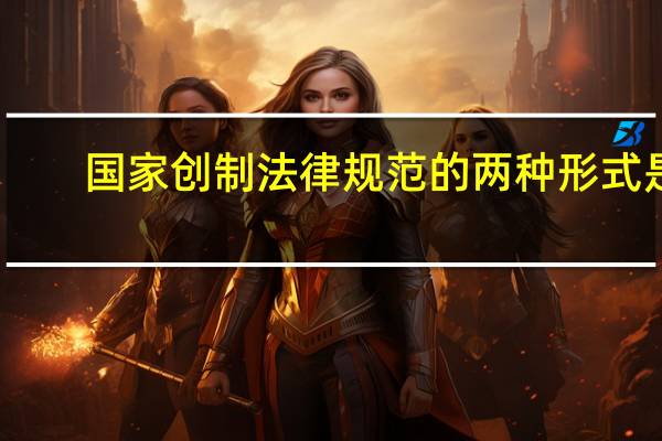 国家创制法律规范的两种形式是