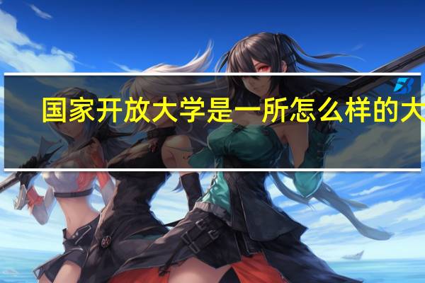 国家开放大学是一所怎么样的大学