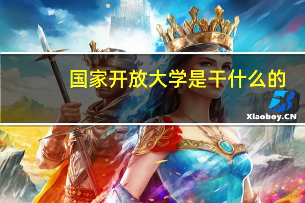 国家开放大学是干什么的
