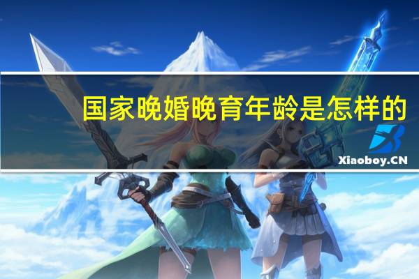 国家晚婚晚育年龄是怎样的