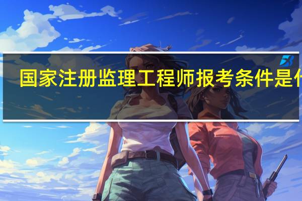 国家注册监理工程师报考条件是什么