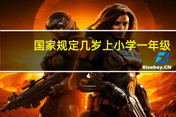 国家规定几岁上小学一年级