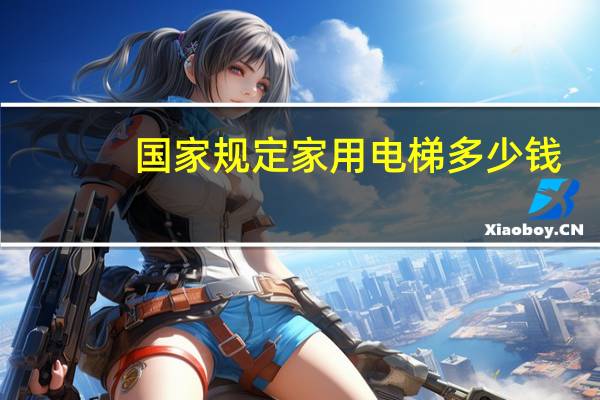 国家规定家用电梯多少钱