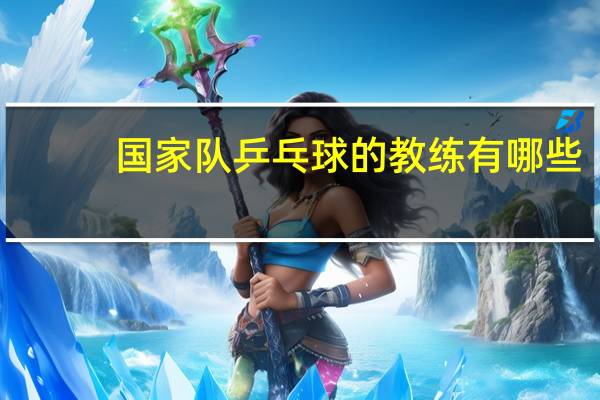 国家队乒乓球的教练有哪些