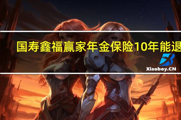 國壽鑫福贏家年金保險10年能退嗎