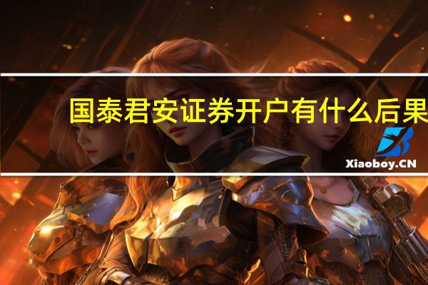 国泰君安证券开户有什么后果
