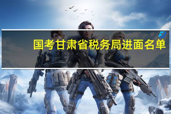 国考甘肃省税务局进面名单