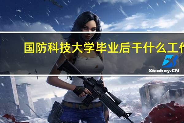 国防科技大学毕业后干什么工作