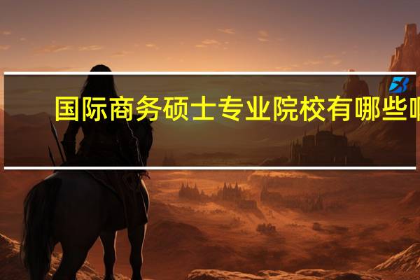 国际商务硕士专业院校有哪些啊