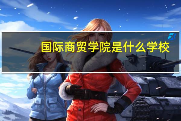 国际商贸学院是什么学校