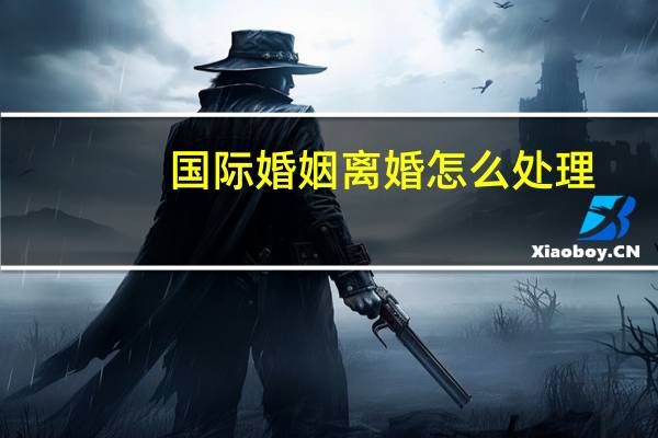 国际婚姻离婚怎么处理