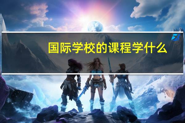 国际学校的课程学什么