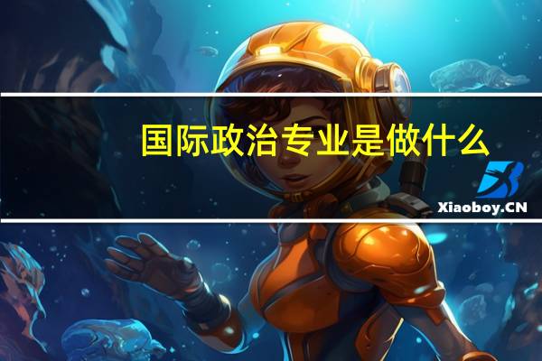 国际政治专业是做什么