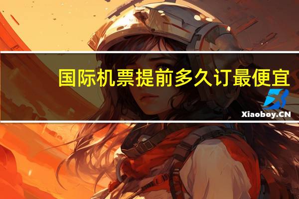 国际机票提前多久订最便宜