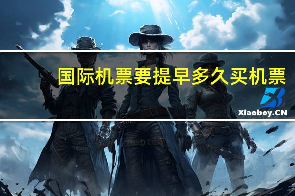 国际机票要提早多久买机票