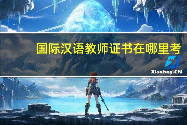 国际汉语教师证书在哪里考