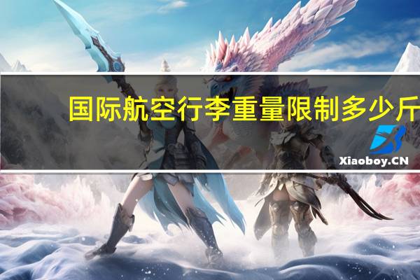 国际航空行李重量限制多少斤