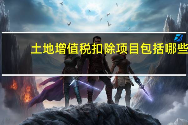 土地增值税扣除项目包括哪些