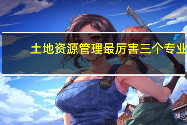 土地资源管理最厉害三个专业