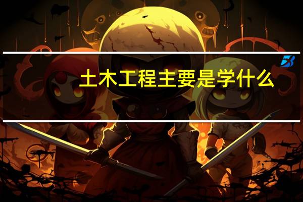 土木工程主要是学什么