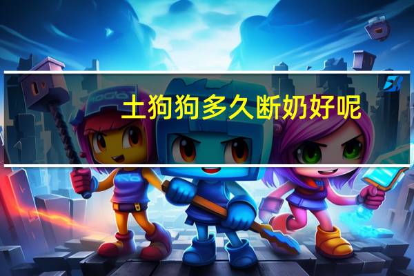 土狗狗多久断奶好呢