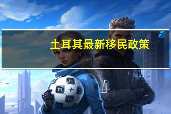 土耳其最新移民政策