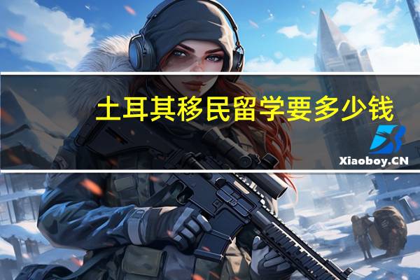 土耳其移民留学要多少钱