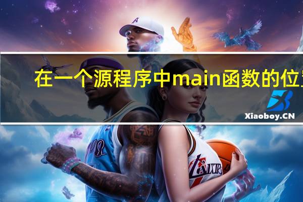 在一个源程序中main函数的位置