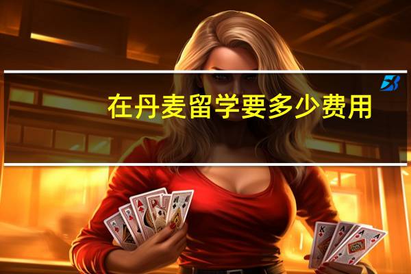 在丹麦留学要多少费用