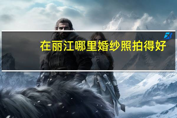 在丽江哪里婚纱照拍得好