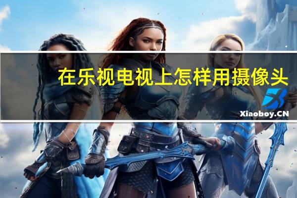 在乐视电视上怎样用摄像头