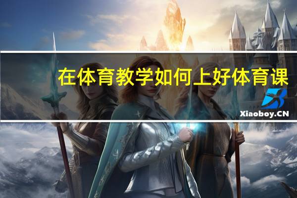在体育教学如何上好体育课
