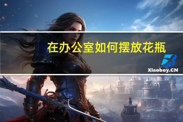 在办公室如何摆放花瓶