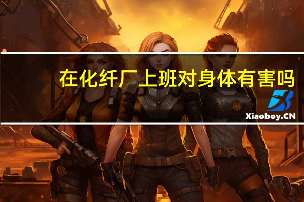 在化纤厂上班对身体有害吗