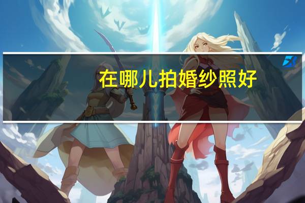 在哪儿拍婚纱照好