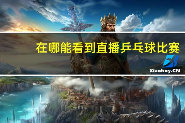 在哪能看到直播乒乓球比赛
