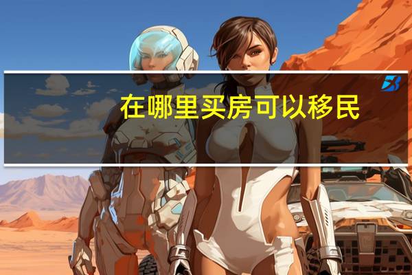 在哪里买房可以移民