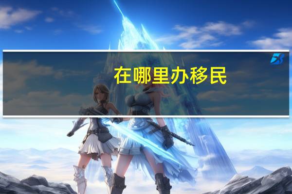 在哪里办移民